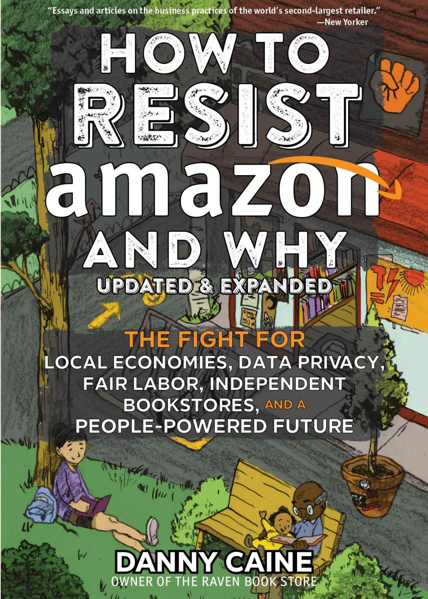 How To Resist Amazon and Why: The Fight fo Local Economics, Data Privacy, Fair Labor, Independent Bookstores, and People-Powered Future